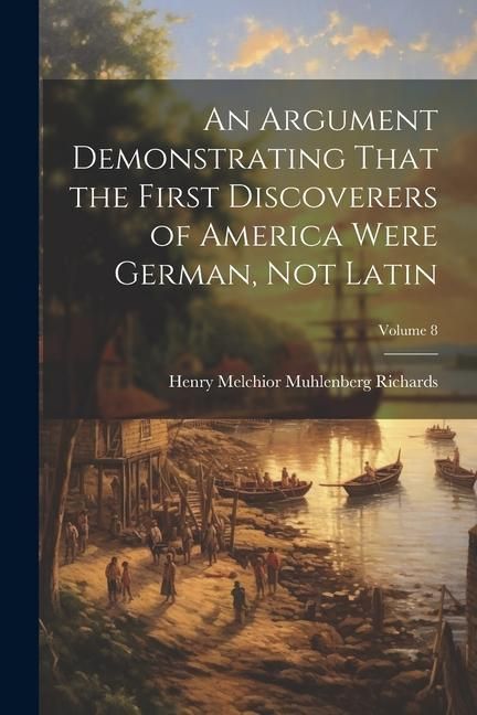 Produktbild: An Argument Demonstrating That the First Discoverers of America Were German, not Latin; Volume 8