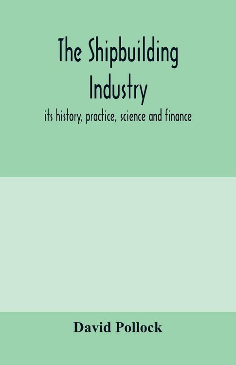 Produktbild: The shipbuilding industry; its history, practice, science and finance
