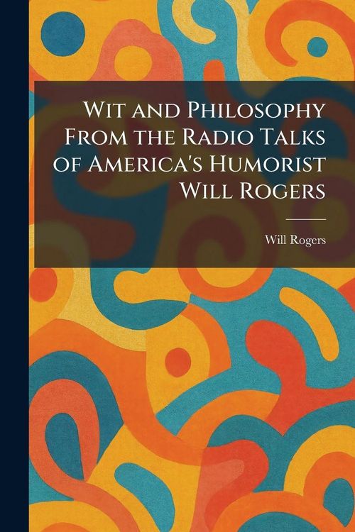 Produktbild: Wit and Philosophy From the Radio Talks of America's Humorist Will Rogers
