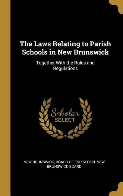 Produktbild: The Laws Relating to Parish Schools in New Brunswick: Together With the Rules and Regulations