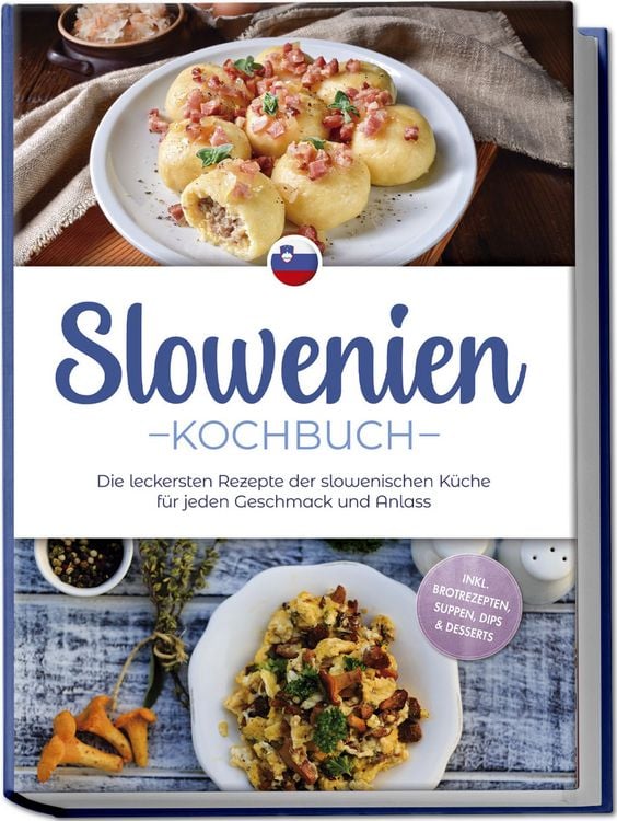 Produktbild: Slowenien Kochbuch: Die leckersten Rezepte der slowenischen K&uuml;che f&uuml;r jeden Geschmack und Anlass - inkl. Brotrezepten, Suppen, Dips & Desserts