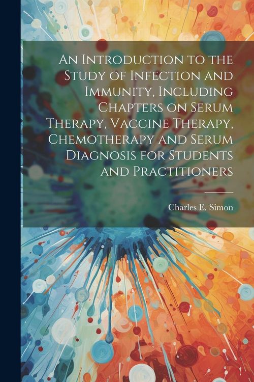 Produktbild: An Introduction to the Study of Infection and Immunity, Including Chapters on Serum Therapy, Vaccine Therapy, Chemotherapy and Serum Diagnosis for Stu