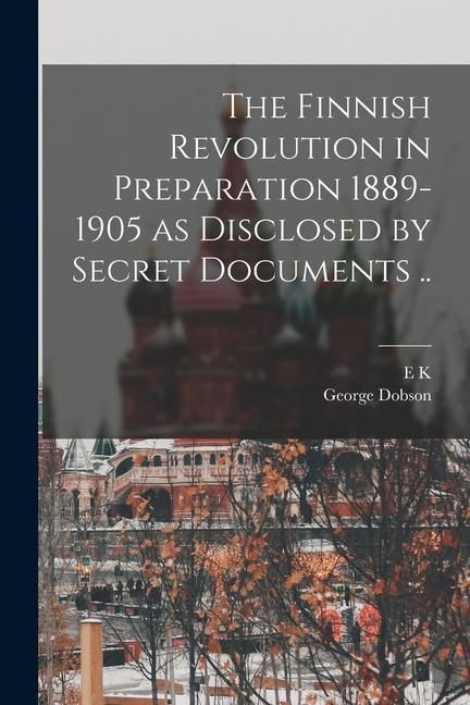 Produktbild: The Finnish Revolution in Preparation 1889-1905 as Disclosed by Secret Documents ..