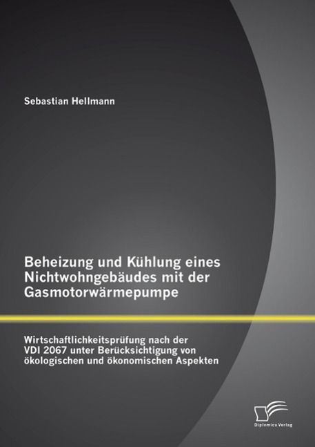 Produktbild: Beheizung und K&uuml;hlung eines Nichtwohngeb&auml;udes mit der Gasmotorw&auml;rmepumpe: Wirtschaftlichkeitspr&uuml;fung nach der VDI 2067 unter Ber&uuml;cksichtigung von &ouml;kol