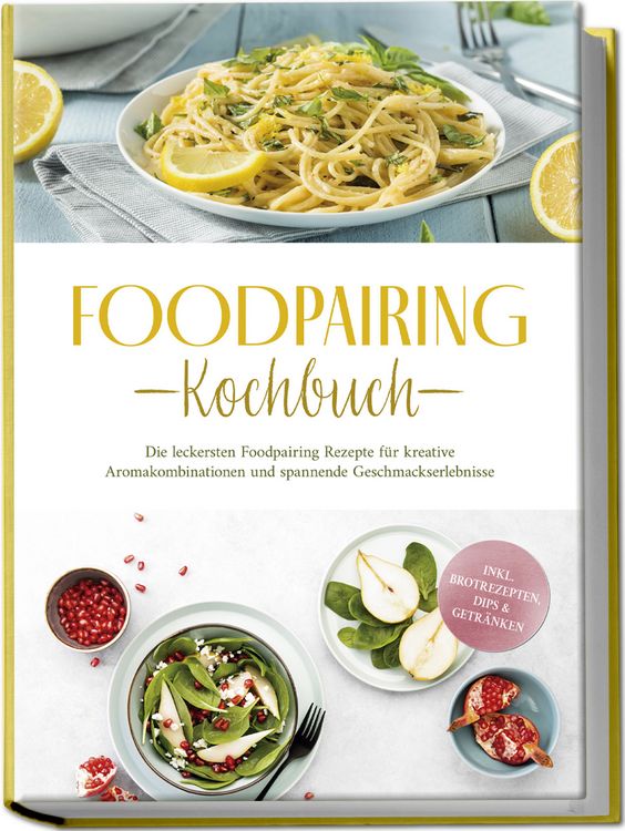 Produktbild: Foodpairing Kochbuch: Die leckersten Foodpairing Rezepte f&uuml;r kreative Aromakombi