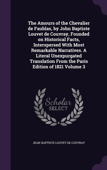 Produktbild: The Amours of the Chevalier de Faublas, by John Baptiste Louvet de Couvray, Founded on Historical Facts, Interspersed With Most Remarkable Narratives.