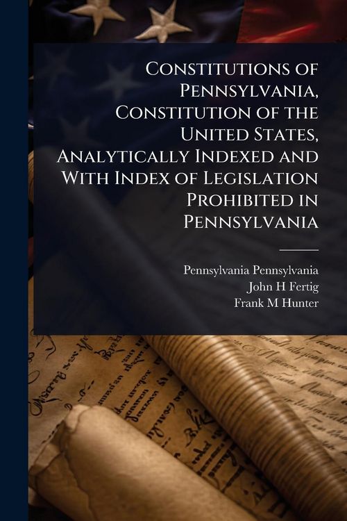 Produktbild: Constitutions of Pennsylvania, Constitution of the United States, Analytically Indexed and With Index of Legislation Prohibited in Pennsylvania