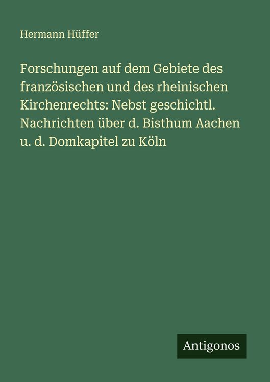 Produktbild: Forschungen auf dem Gebiete des franz&ouml;sischen und des rheinischen Kirchenrechts: Nebst geschichtl. Nachrichten &uuml;ber d. Bisthum Aachen u. d. Domkapitel