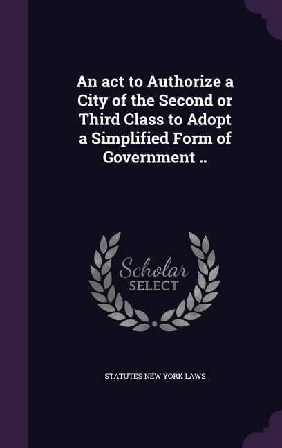 Produktbild: An act to Authorize a City of the Second or Third Class to Adopt a Simplified Form of Government ..