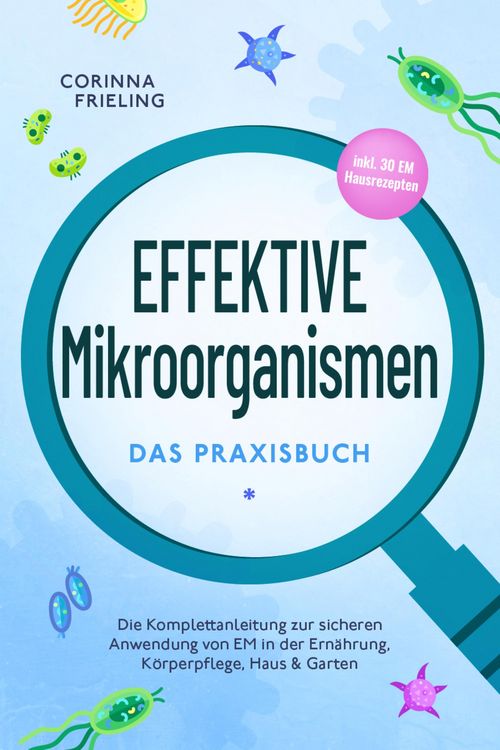 Produktbild: Effektive Mikroorganismen - Das Praxisbuch: Die Komplettanleitung zur sicheren Anwendung von EM in der Ern&auml;hrung, K&ouml;rperpflege, Haus & Garten - inkl.