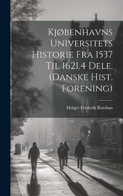 Produktbild: Kj&oslash;benhavns Universitets Historie Fra 1537 Til 1621.4 Dele. (Danske Hist. Forening)