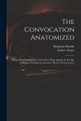 Produktbild: The Convocation Anatomized: Being a Brief Examination of the Proceedings Against the Ld. Bp. of Bangor's Writings by the Lower House of Convocatio