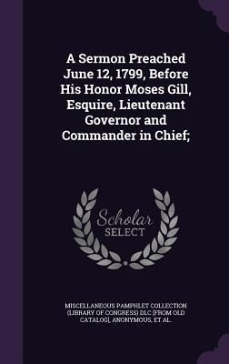 Produktbild: A Sermon Preached June 12, 1799, Before His Honor Moses Gill, Esquire, Lieutenant Governor and Commander in Chief;