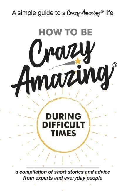 Produktbild: How to Be Crazy Amazing(R) During Difficult Times: A compilation of short stories and advice from experts and everyday people.
