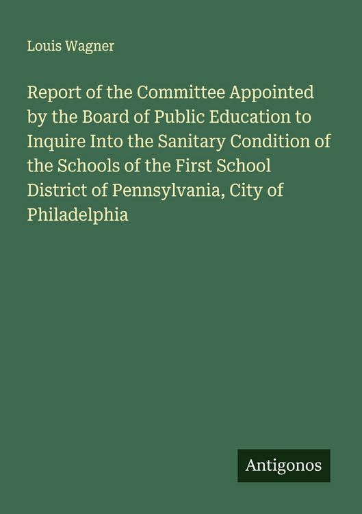 Produktbild: Report of the Committee Appointed by the Board of Public Education to Inquire Into the Sanitary Condition of the Schools of the First School District of Pennsylvania, City of Philadelphia