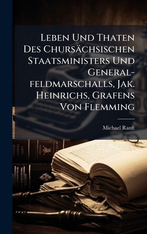 Produktbild: Leben Und Thaten Des Churs&auml;chsischen Staatsministers Und General-feldmarschalls, Jak. Heinrichs, Grafens Von Flemming