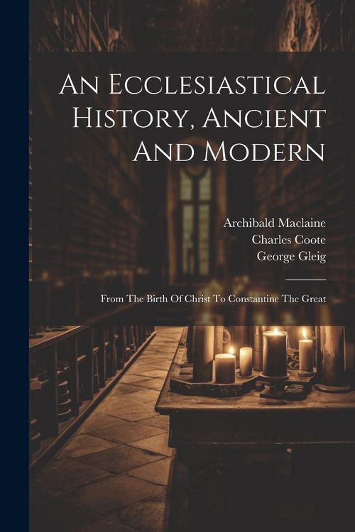 Produktbild: An Ecclesiastical History, Ancient And Modern: From The Birth Of Christ To Constantine The Great