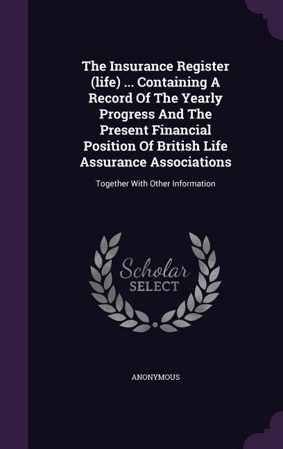 Produktbild: The Insurance Register (life) ... Containing A Record Of The Yearly Progress And The Present Financial Position Of British Life Assurance Associations