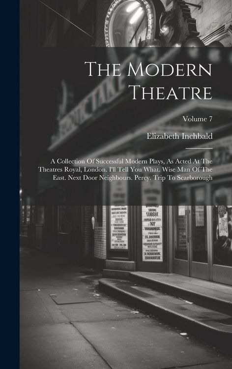 Produktbild: The Modern Theatre: A Collection Of Successful Modern Plays, As Acted At The Theatres Royal, London. I'll Tell You What. Wise Man Of The E