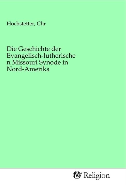 Produktbild: Die Geschichte der Evangelisch-lutherischen Missouri Synode in Nord-Amerika