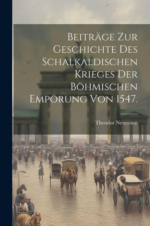 Produktbild: Beitr&auml;ge zur Geschichte des Schalkaldischen Krieges der B&ouml;hmischen Emp&ouml;rung von 1547.