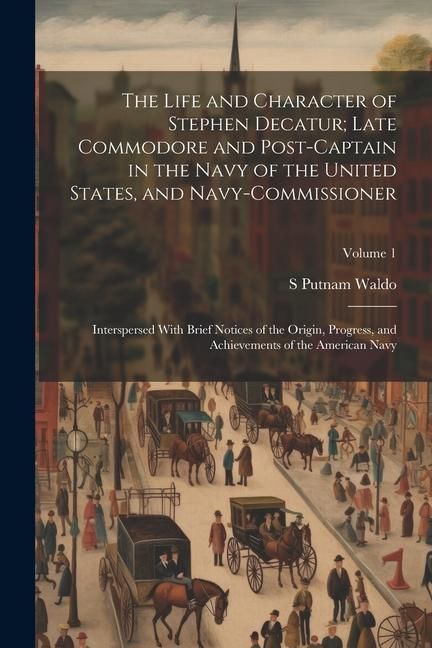Produktbild: The Life and Character of Stephen Decatur; Late Commodore and Post-captain in the Navy of the United States, and Navy-commissioner: Interspersed With
