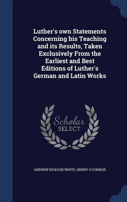 Produktbild: Luther's own Statements Concerning his Teaching and its Results, Taken Exclusively From the Earliest and Best Editions of Luther's German and Latin Wo