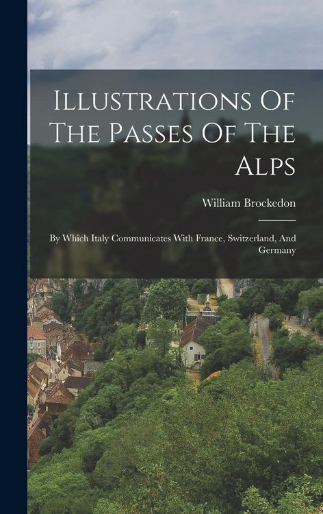 Produktbild: Illustrations Of The Passes Of The Alps: By Which Italy Communicates With France, Switzerland, And Germany