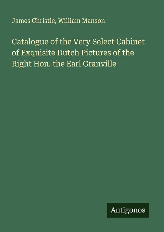 Produktbild: Catalogue of the Very Select Cabinet of Exquisite Dutch Pictures of the Right Hon. the Earl Granville