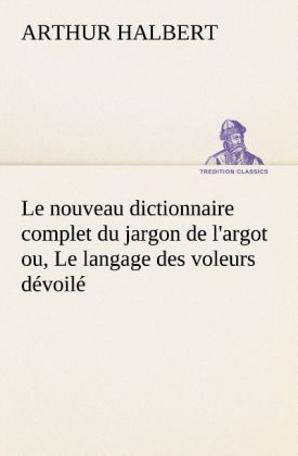 Produktbild: Le nouveau dictionnaire complet du jargon de l'argot ou, Le langage des voleurs d&eacute;voil&eacute;