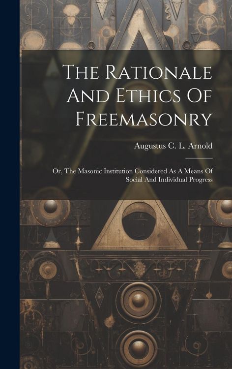 Produktbild: The Rationale And Ethics Of Freemasonry: Or, The Masonic Institution Considered As A Means Of Social And Individual Progress