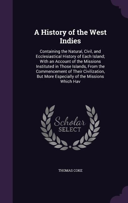 Produktbild: A History of the West Indies: Containing the Natural, Civil, and Ecclesiastical History of Each Island; With an Account of the Missions Instituted i