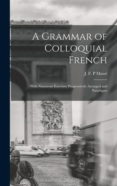 Produktbild: A Grammar of Colloquial French; With Numerous Exercises Progressively Arranged and Paradigms