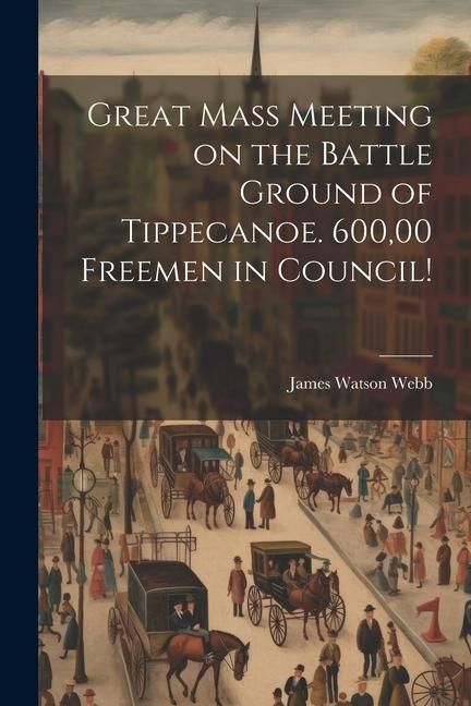 Produktbild: Great Mass Meeting on the Battle Ground of Tippecanoe. 600,00 Freemen in Council!
