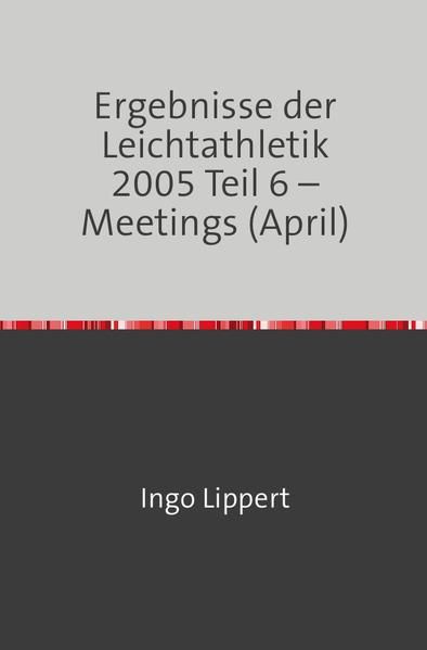 Produktbild: Ergebnisse der Leichtathletik 2005 Teil 6 &ndash; Meetings (April)