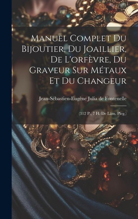 Produktbild: Manuel Complet Du Bijoutier, Du Joaillier, De L'orf&egrave;vre, Du Graveur Sur M&eacute;taux Et Du Changeur: (312 P., 7 H. De L&aacute;m. Pleg.)