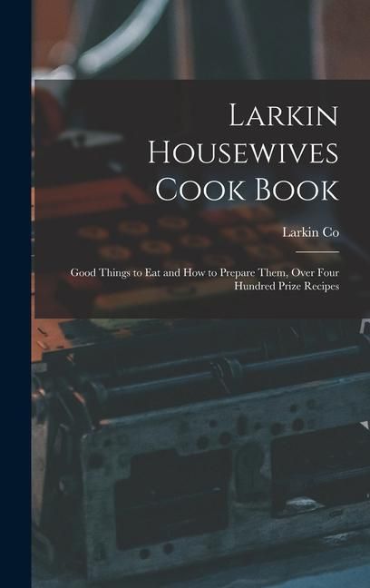 Produktbild: Larkin Housewives Cook Book: Good Things to Eat and How to Prepare Them, Over Four Hundred Prize Recipes