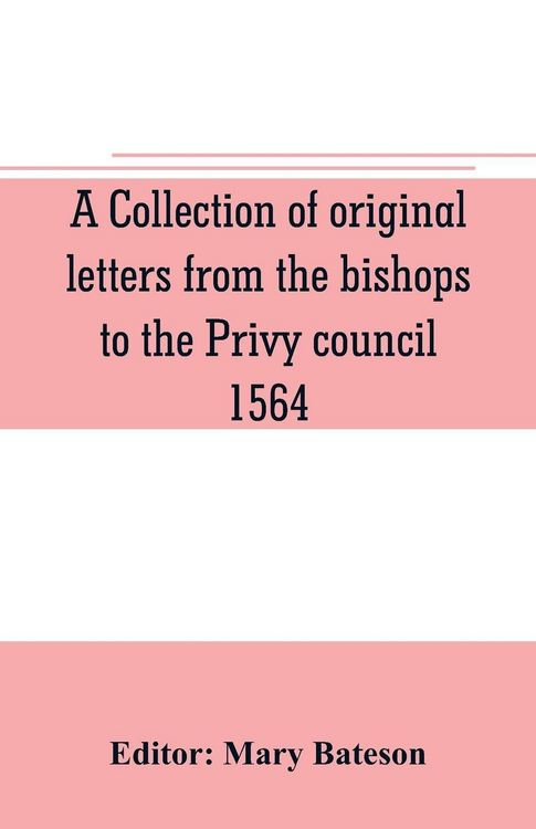 Produktbild: A collection of original letters from the bishops to the Privy council, 1564, with returns of the justices of the peace and others within their respective dioceses, classified according to their religious convictions