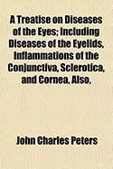 Produktbild: A Treatise on Diseases of the Eyes; Including Diseases of the Eyelids, Inflammations of the Conjunctiva, Sclerotica, and Cornea, Also,