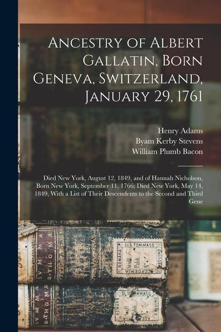 Produktbild: Ancestry of Albert Gallatin, Born Geneva, Switzerland, January 29, 1761; Died New York, August 12, 1849, and of Hannah Nicholson, Born New York, Septe