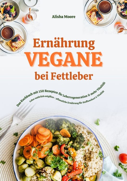 Produktbild: Vegane Ern&auml;hrung bei Fettleber: Das Kochbuch mit 150 Rezepten f&uuml;r Leberregeneration & mehr Vitalit&auml;t (Leber nat&uuml;rlich entgiften &ndash; pflanzliche Ern&auml;hrung f&uuml;r Stoffwechsel & Vitalit&auml;t)