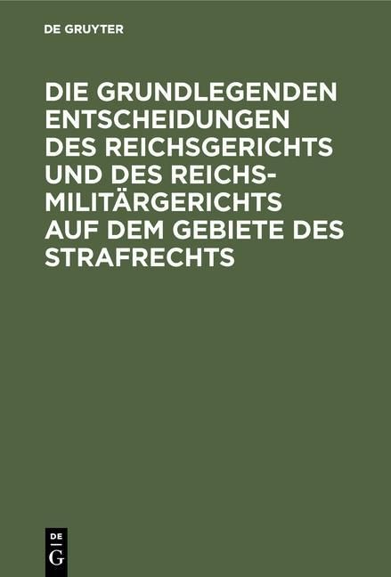 Produktbild: Die grundlegenden Entscheidungen des Reichsgerichts und des Reichsmilit&auml;rgerichts auf dem Gebiete des Strafrechts