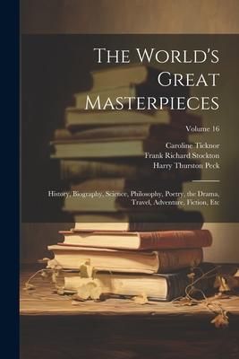 Produktbild: The World's Great Masterpieces: History, Biography, Science, Philosophy, Poetry, the Drama, Travel, Adventure, Fiction, Etc; Volume 16