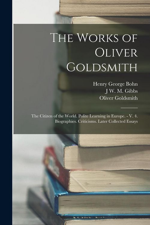 Produktbild: The Works of Oliver Goldsmith: The Citizen of the World. Polite Learning in Europe. - V. 4. Biographies. Criticisms. Later Collected Essays