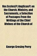 Produktbild: Vox Ecclesi] Anglican] on the Church, Ministry, and Sacraments, a Selection of Passages from the Writings of the Chief Divines of the Church of