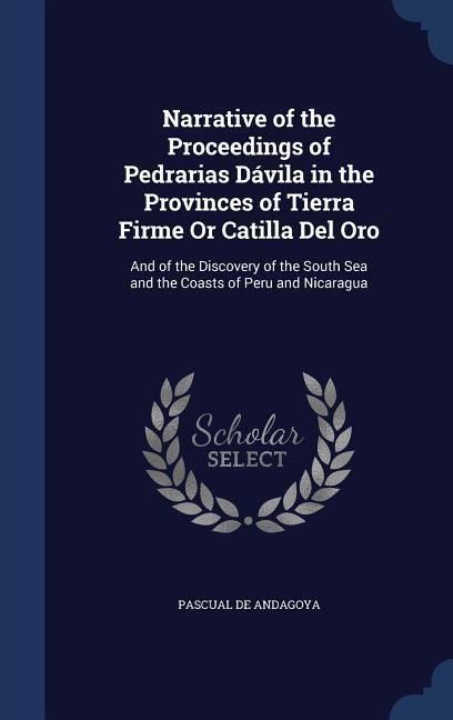 Produktbild: Narrative of the Proceedings of Pedrarias D&aacute;vila in the Provinces of Tierra Firme Or Catilla Del Oro: And of the Discovery of the South Sea and the Co