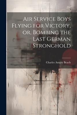Produktbild: Air Service Boys Flying for Victory, or, Bombing the Last German Stronghold