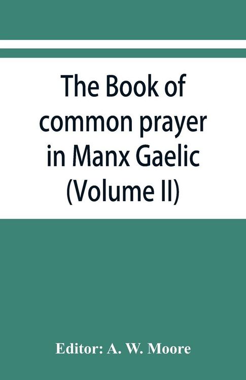 Produktbild: The book of common prayer in Manx Gaelic. Being translations made by Bishop Phillips in 1610, and by the Manx clergy in 1765 (Volume II)