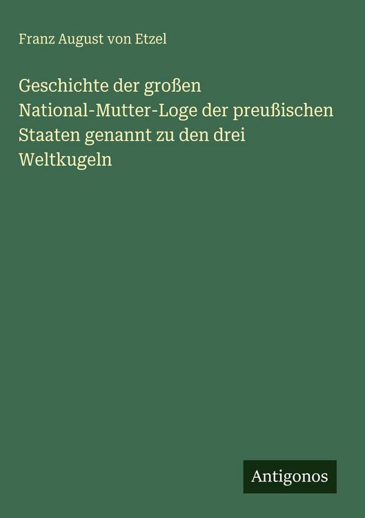 Produktbild: Geschichte der gro&szlig;en National-Mutter-Loge der preu&szlig;ischen Staaten genannt zu den drei Weltkugeln