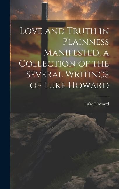 Produktbild: Love and Truth in Plainness Manifested, a Collection of the Several Writings of Luke Howard